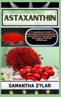 Astaxanthin: A Comprehensive Guide To Harnessing Nature's Most Potent Antioxidant For Optimal Health, Anti-Aging, And Peak Performa By Samantha Zylar Cover Image