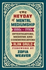 The Heyday of Mental Mediumship: 1880s - 1930s: INVESTIGATORS, MEDIUMS AND COMMUNICATORS By Alan Gauld Cover Image