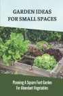 Garden Ideas For Small Spaces: Planning A Square Foot Garden For Abundant Vegetables: Square Foot Gardening Method Cover Image