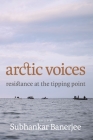 Arctic Voices: Resistance at the Tipping Point By Subhankar Banerjee Cover Image