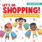 Let's Go Shopping! - Math Books for 1st Graders Children's Math Books By Baby Professor Cover Image