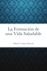 La Formación de una Vida Saludable By Miguel E. Vázquez Mercado, Angel O. Navarro Zayas (Editor) Cover Image