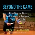 Beyond the Game: Coaching for Peak Performance in Business, Sports, and Life By Rusty Komori, Rusty Komori (Read by) Cover Image
