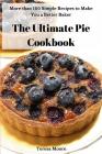 The Ultimate Pie Cookbook: More Than 100 Simple Recipes to Make You a Better Baker By Teresa Moore Cover Image