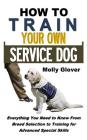 How to Train Your Own Service Dog: Everything You Need to Know about Service Dog Training from Breed Selection to Training for Advanced Special Skills By Molly Glover Cover Image