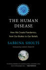 The Human Disease: How We Create Pandemics, from Our Bodies to Our Beliefs By Sabrina Sholts, Lonnie G. Bunch, III (Foreword by) Cover Image