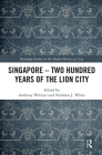 Singapore - Two Hundred Years of the Lion City (Routledge Studies in the Modern History of Asia) By Anthony Webster (Editor), Nicholas White (Editor) Cover Image