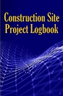 Construction Site Project Logbook: Gift Idea for Chief Engineer or Site Manager Daily Tracker to Record Workforce, Tasks, Schedules, Construction Dail Cover Image