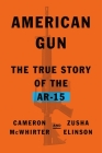 American Gun: The True Story of the AR-15 By Cameron McWhirter, Zusha Elinson Cover Image