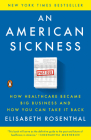 An American Sickness: How Healthcare Became Big Business and How You Can Take It Back By Elisabeth Rosenthal Cover Image