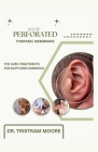 Acute Perforated Tympanic Membrane: The Sure Treatments for Ruptured Eardrum Cover Image