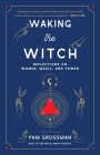Waking the Witch: Reflections on Women, Magic, and Power By Pam Grossman Cover Image