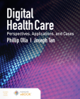 Digital Health Care: Perspectives, Applications, and Cases: Perspectives, Applications, and Cases By Phillip Olla, Joseph Tan Cover Image