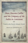Marc-Antoine Caillot and the Company of the Indies in Louisiana: Trade in the French Atlantic World By Erin M. Greenwald Cover Image