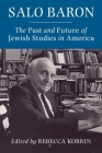 Salo Baron: The Past and Future of Jewish Studies in America By Rebecca Kobrin (Editor) Cover Image
