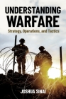 Understanding Warfare: Strategy, Operations, and Tactics By Joshua Sinai Cover Image