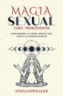 Magia Sexual para Principiantes: Explorando La Unión Mística del Sexo Y La Espiritualidad By Anita Gonzalez Cover Image