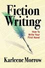 Fiction Writing: How to Write Your First Novel By Karleene Morrow Cover Image