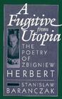 A Fugitive from Utopia: The Poetry of Zbignew Herbert By Stanisoaw Baracnczak, Stanislaw Baranczak Cover Image