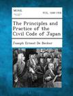 The Principles and Practice of the Civil Code of Japan By Joseph Ernest De Becker Cover Image
