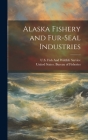 Alaska Fishery and Fur-Seal Industries By United States Bureau of Fisheries (Created by), U S Fish and Wildlife Service (Created by) Cover Image