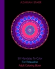 30 Mandalas To Color For Relaxation: Adult Coloring Book By Azariah Starr Cover Image