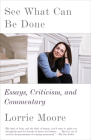 See What Can Be Done: Essays, Criticism, and Commentary By Lorrie Moore Cover Image