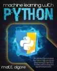 Machine learning with Python: The Definitive Tool to Improve Your Python Programming and Deep Learning to Take You to The Next Level of Coding and A By Matt Algore Cover Image