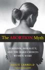 The Abortion Myth: Feminism, Morality, and the Hard Choices Women Make Cover Image