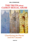 The Truth about Clergy Sexual Abuse: Clarifying the Facts and the Causes By Bill Donohue Cover Image