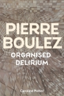 Pierre Boulez: Organised Delirium By Caroline Potter Cover Image