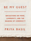 Be My Guest: Reflections on Food, Community, and the Meaning of Generosity By Priya Basil Cover Image