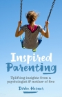Inspired Parenting: Uplifting Insights from a Psychologist and Mother of Five Cover Image