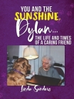 You and the Sunshine, Dylan...The Life and Times of a Caring Friend By Linda Sanders Cover Image