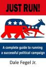 Just Run!: A complete guide to running a successful political campaign By Jr. Fegel, Dale Cover Image