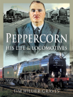 Peppercorn, His Life and Locomotives Cover Image