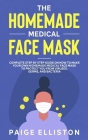The Homemade Medical Face Mask: Complete Step By Step Guide on How to Make Your Own Homemade Medical Face Mask to Protect You From Viruses, Germs, and Cover Image
