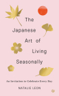 The Japanese Art of Living Seasonally: An invitation to celebrate every day By Natalie Leon Cover Image