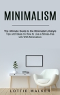 Minimalism: The Ultimate Guide to the Minimalist Lifestyle (Tips and Ideas on How to Live a Stress-free Life With Minimalism) By Lottie Walker Cover Image
