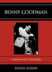 Benny Goodman: A Supplemental Discography (Studies in Jazz #62) Cover Image