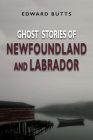Ghost Stories of Newfoundland and Labrador By Edward Butts Cover Image