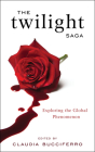 The Twilight Saga: Exploring the Global Phenomenon By Claudia Bucciferro (Editor) Cover Image