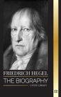 Friedrich Hegel: The biography of the most influential German idealism philosopher, his Logic, Mind, Right and Law (Literature) Cover Image