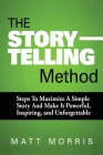 The Storytelling Method: Steps To Maximize a Simple Story and Make It Powerful, Inspiring, and Unforgettable Cover Image