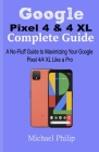 Google Pixel 4 & 4 XL Complete Guide: A No-Fluff Guide to Maximizing your Google Pixel 4/4 XL Like a Pro By Michael Philip Cover Image