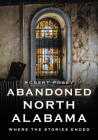 Abandoned North Alabama: Where the Stories Ended (America Through Time) Cover Image