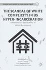 The Scandal of White Complicity in US Hyper-Incarceration: A Nonviolent Spirituality of White Resistance (Content and Context in Theological Ethics) By A. Mikulich, Helen Prejean (Foreword by), L. Cassidy Cover Image