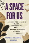 A Space for Us: A Guide for Leading Black, Indigenous, and People of Color Affinity Groups By Michelle Cassandra Johnson Cover Image