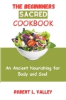 The Beginners Sacred Cookbook: An Ancient Nourishing for Body and Soul By Robert L. Valley Cover Image