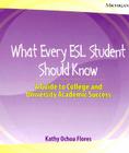 What Every ESL Student Should Know: A Guide to College and University Academic Success By Kathy  Ochoa Flores Cover Image